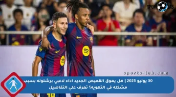 30 يوليو 2025 | هل يعوق القميص الجديد أداء لاعبي برشلونة بسبب مشكلة في التهوية؟ تعرف على التفاصيل